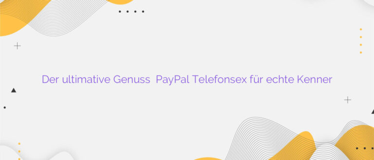 Der ultimative Genuss ❤️ PayPal Telefonsex für echte Kenner