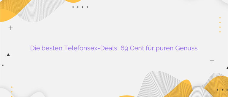 Die besten Telefonsex-Deals ✴️ 69 Cent für puren Genuss