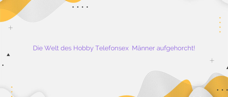 Die Welt des Hobby Telefonsex ⭐️ Männer aufgehorcht!