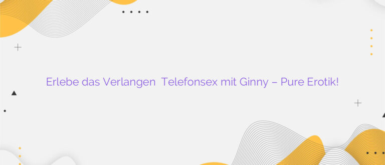 Erlebe das Verlangen ✴️ Telefonsex mit Ginny – Pure Erotik!